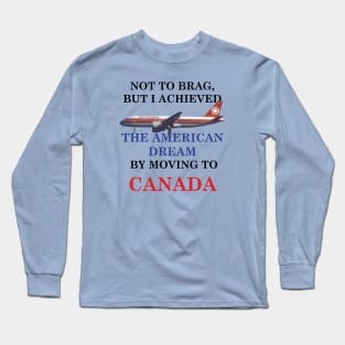 THE AMERICAN DREAM BY MOVING TO CANADA Long Sleeve T-Shirt